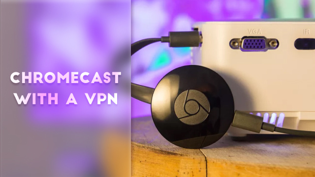 How to Use Chromecast with a VPN | Stream US Netflix & More