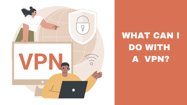 What Can I Do With a VPN?