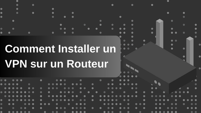 Comment Installer un VPN sur un Routeur