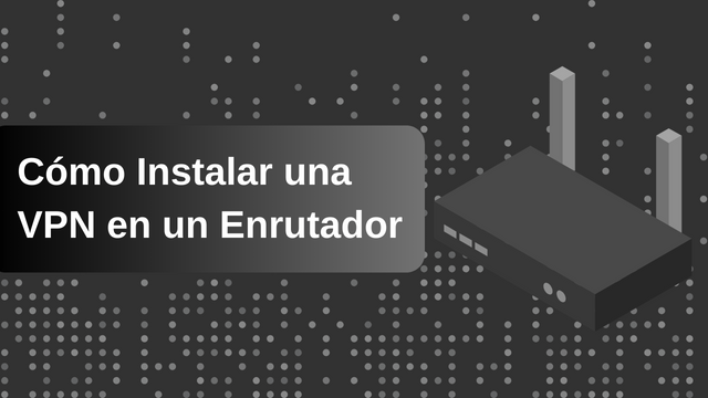 Cómo Instalar una VPN en un Enrutador 