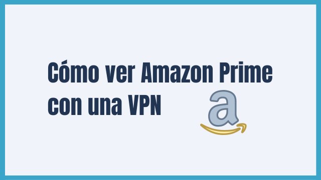 Cómo ver Amazon Prime con una VPN