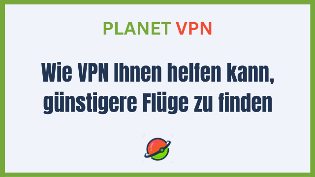 Wie VPN Ihnen helfen kann, günstigere Flüge zu finden