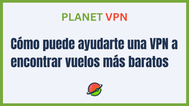 Cómo puede ayudarte una VPN a encontrar vuelos más baratos