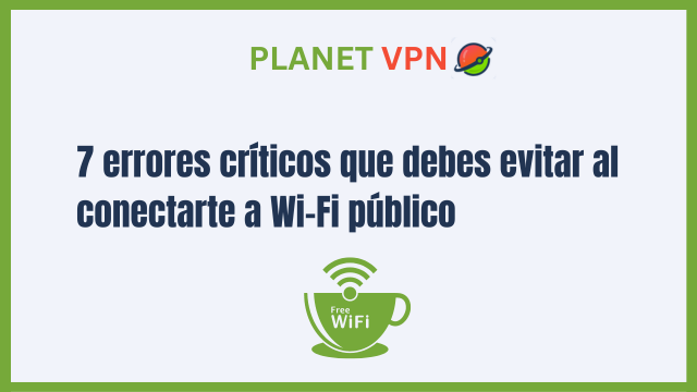 7 errores críticos que debes evitar al conectarte a Wi-Fi público