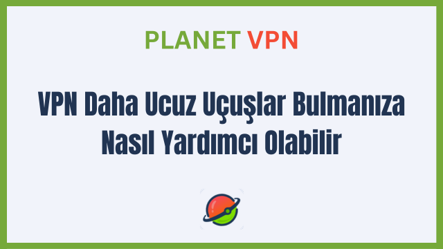 VPN Daha Ucuz Uçuşlar Bulmanıza Nasıl Yardımcı Olabilir?