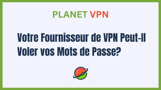 Votre Fournisseur de VPN Peut-Il Voler vos Mots de Passe? Démystification du Mythe