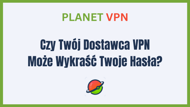 Czy Twój Dostawca VPN Może Wykraść Twoje Hasła?