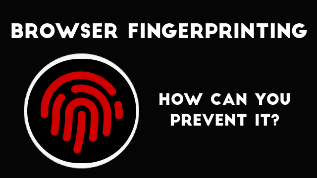 What Is Browser Fingerprinting and How Can You Prevent It?