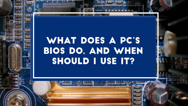 What Does a PC’s BIOS Do, and When Should I Use It?