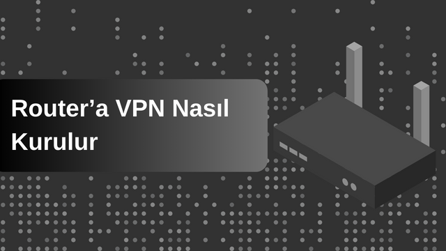 Router’a VPN Nasıl Kurulur
