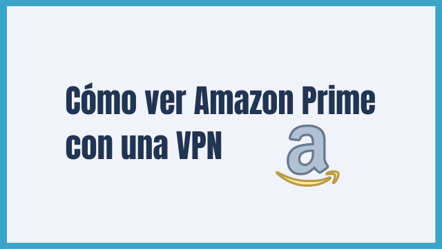 Cómo ver Amazon Prime con una VPN en 2024