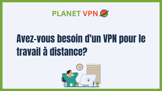 Avez-vous besoin d’un VPN pour le travail à distance?