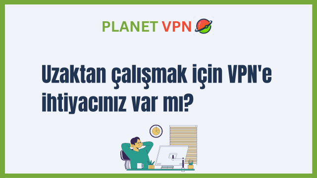 Uzaktan çalışmak için VPN’e ihtiyacınız var mı?