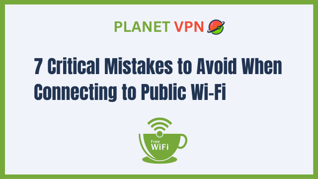 Top 7 Critical Mistakes to Avoid When Connecting to Public Wi-Fi
