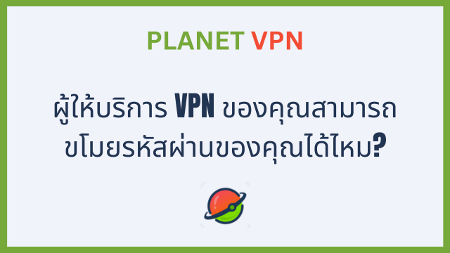 ผู้ให้บริการ VPN ของคุณสามารถขโมยรหัสผ่านของคุณได้ไหม?
