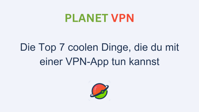 Die Top 7 coolen Dinge, die du mit einer VPN-App tun kannst