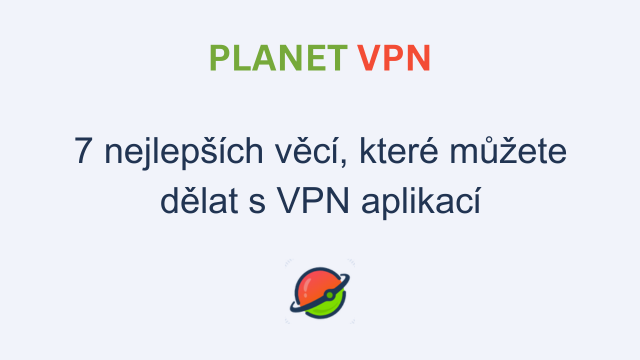 7 nejlepších věcí, které můžete dělat s VPN aplikací